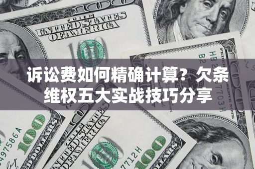 北京诉讼费如何精确计算？欠条维权五大实战技巧分享