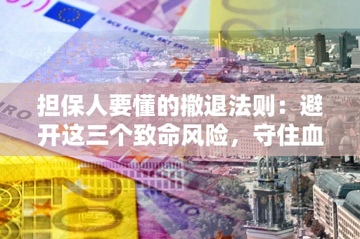 北京担保人要懂的撤退法则：避开这三个致命风险，守住血汗钱