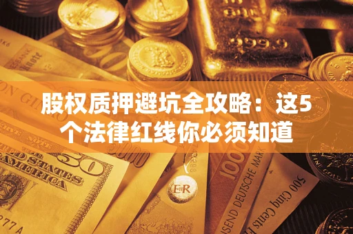 北京股权质押避坑全攻略：这5个法律红线你必须知道