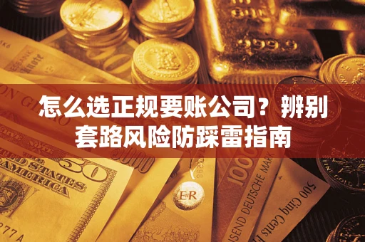北京怎么选正规要账公司？辨别套路风险防踩雷指南