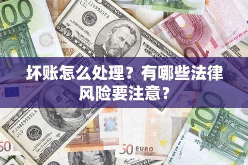 北京坏账怎么处理？有哪些法律风险要注意？