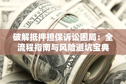 北京破解抵押担保诉讼困局:全流程指南与风险避坑宝典 北京破解抵押担保诉讼困局:全流程指南与风险避坑宝典