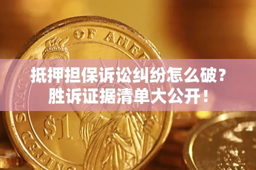 北京抵押担保诉讼纠纷怎么破？胜诉证据清单大公开！