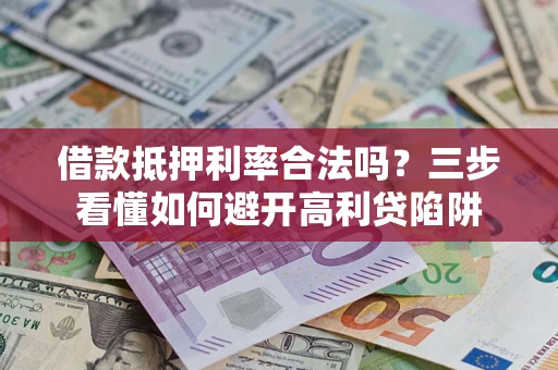 北京借款抵押利率合法吗？三步看懂如何避开高利贷陷阱