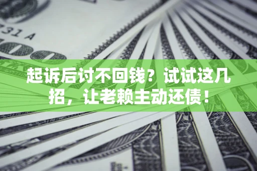 北京起诉后讨不回钱？试试这几招，让老赖主动还债！