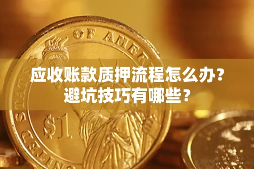 北京应收账款质押流程怎么办？避坑技巧有哪些？