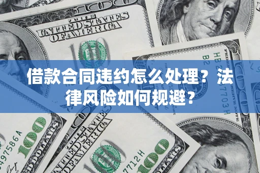 北京借款合同违约怎么处理？法律风险如何规避？