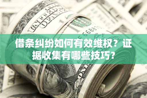 北京借条纠纷如何有效维权？证据收集有哪些技巧？