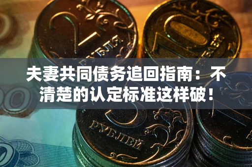 北京夫妻共同债务追回指南：不清楚的认定标准这样破！