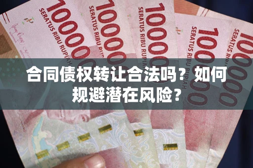北京合同债权转让合法吗?如何规避潜在风险? 北京合同债权转让合法吗?如何规避潜在风险?