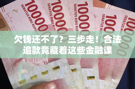 北京欠钱还不了？三步走！合法追款竟藏着这些金融课