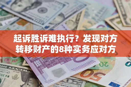 北京起诉胜诉难执行？发现对方转移财产的8种实务应对方案
