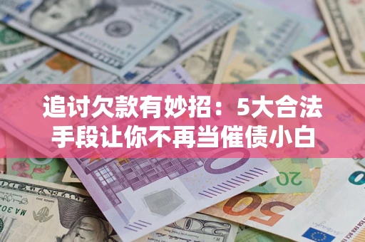 北京追讨欠款有妙招：5大合法手段让你不再当催债小白