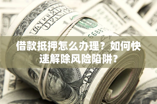 北京借款抵押怎么办理？如何快速解除风险陷阱？