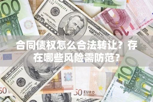 北京合同债权怎么合法转让？存在哪些风险需防范？