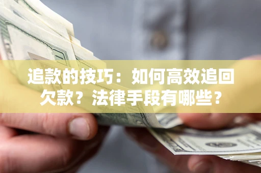 北京追款的技巧：如何高效追回欠款？法律手段有哪些？