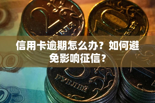 北京信用卡逾期怎么办？如何避免影响征信？