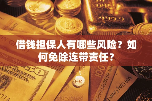 北京借钱担保人有哪些风险？如何免除连带责任？