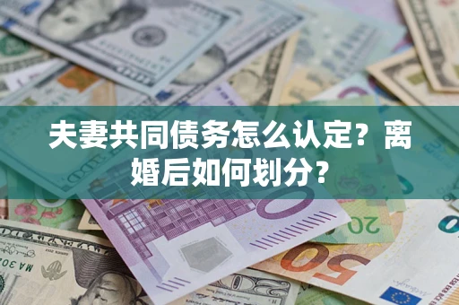 北京夫妻共同债务怎么认定？离婚后如何划分？