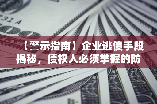 北京【警示指南】企业逃债手段揭秘，债权人必须掌握的防坑宝典