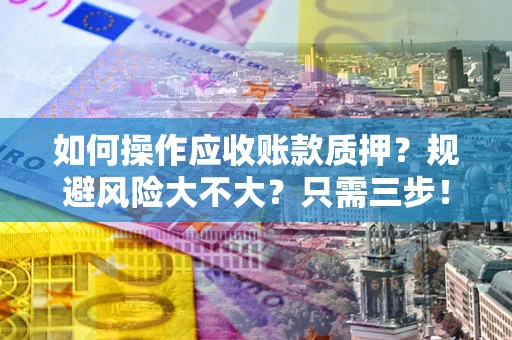 北京如何操作应收账款质押？规避风险大不大？只需三步！