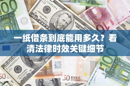 北京一纸借条到底能用多久？看清法律时效关键细节