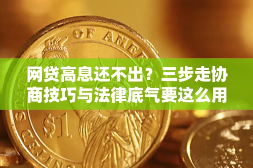 北京网贷高息还不出？三步走协商技巧与法律底气要这么用