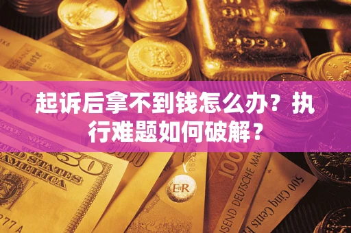 北京起诉后拿不到钱怎么办?执行难题如何破解? 北京起诉后拿不到钱怎么办?执行难题如何破解?