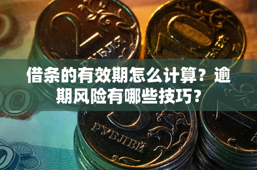 北京借条的有效期怎么计算？逾期风险有哪些技巧？