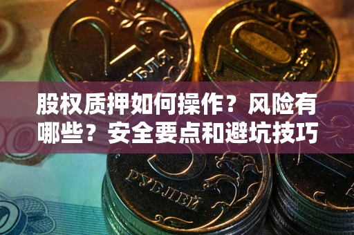 北京股权质押如何操作？风险有哪些？安全要点和避坑技巧？