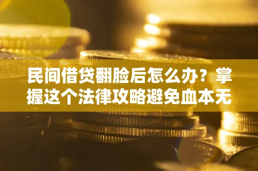 北京民间借贷翻脸后怎么办？掌握这个法律攻略避免血本无归
