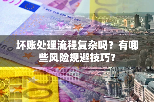 北京坏账处理流程复杂吗？有哪些风险规避技巧？