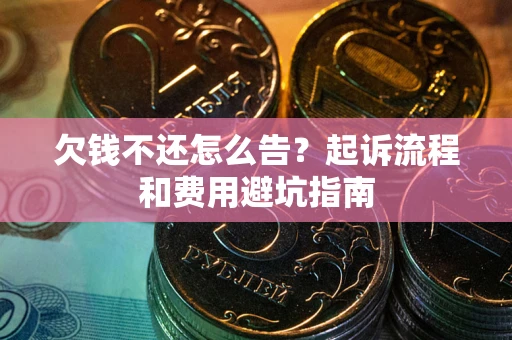 北京欠钱不还怎么告?起诉流程和费用避坑指南 北京欠钱不还怎么告?起诉流程和费用避坑指南
