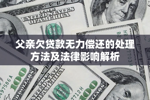 北京父亲欠贷款无力偿还的处理方法及法律影响解析