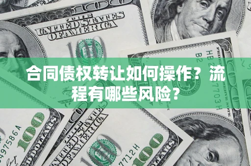 北京合同债权转让如何操作？流程有哪些风险？