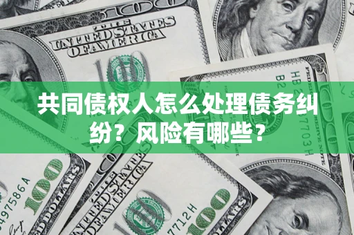 北京共同债权人怎么处理债务纠纷？风险有哪些？