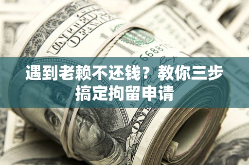 北京遇到老赖不还钱？教你三步搞定拘留申请