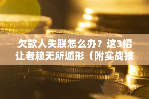 北京欠款人失联怎么办？这3招让老赖无所遁形（附实战技巧）