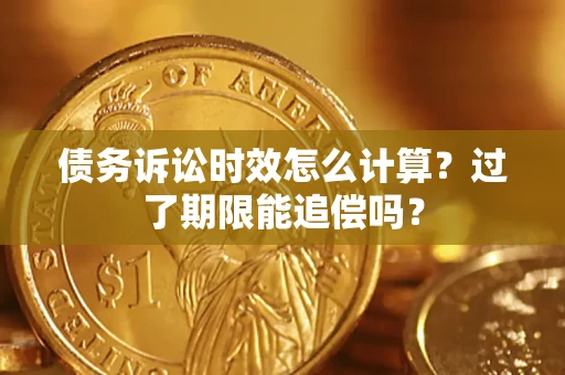 北京债务诉讼时效怎么计算？过了期限能追偿吗？