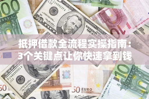 北京抵押借款全流程实操指南：3个关键点让你快速拿到钱