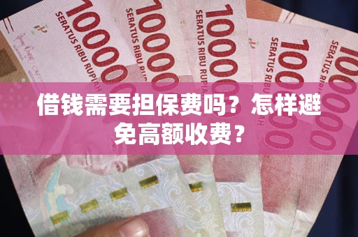 北京借钱需要担保费吗？怎样避免高额收费？