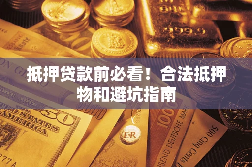 北京抵押贷款前必看！合法抵押物和避坑指南