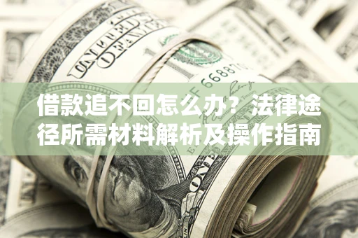 北京借款追不回怎么办?法律途径所需材料解析及操作指南 北京借款追不回怎么办?法律途径所需材料解析及操作指南