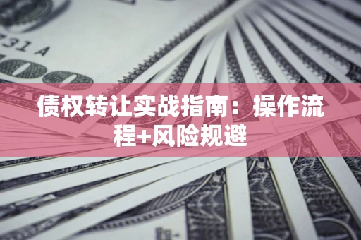 北京债权转让实战指南：操作流程+风险规避