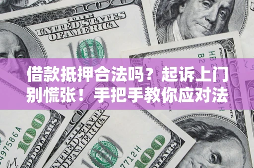 北京借款抵押合法吗？起诉上门别慌张！手把手教你应对法律程序