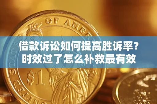 北京借款诉讼如何提高胜诉率？时效过了怎么补救最有效