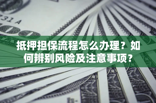 北京抵押担保流程怎么办理？如何辨别风险及注意事项？