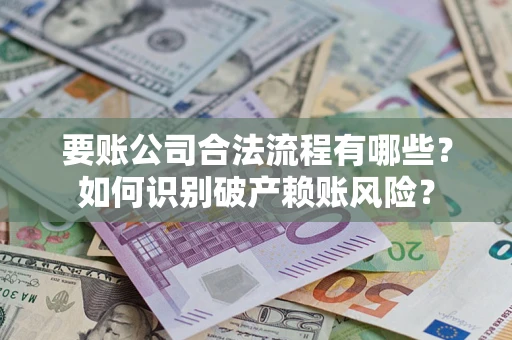 北京要账公司合法流程有哪些？如何识别破产赖账风险？