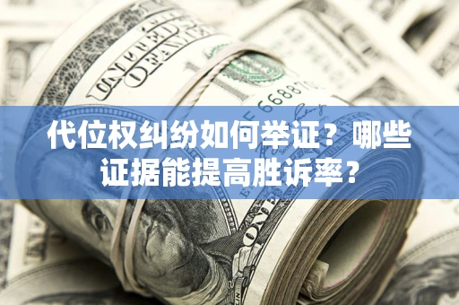 北京代位权纠纷如何举证？哪些证据能提高胜诉率？