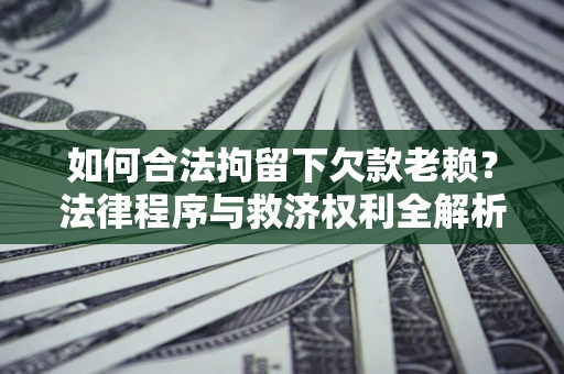 北京如何合法拘留下欠款老赖？法律程序与救济权利全解析